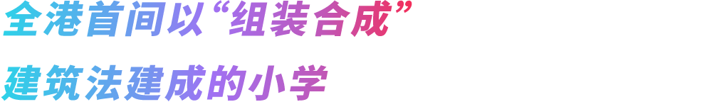 全港首间以“组装合成”建筑法建成的小学